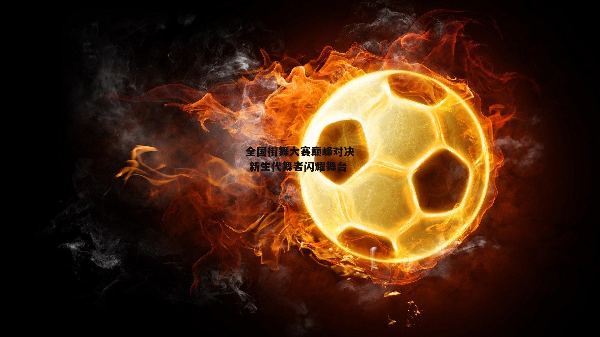 全国街舞大赛巅峰对决 新生代舞者闪耀舞台