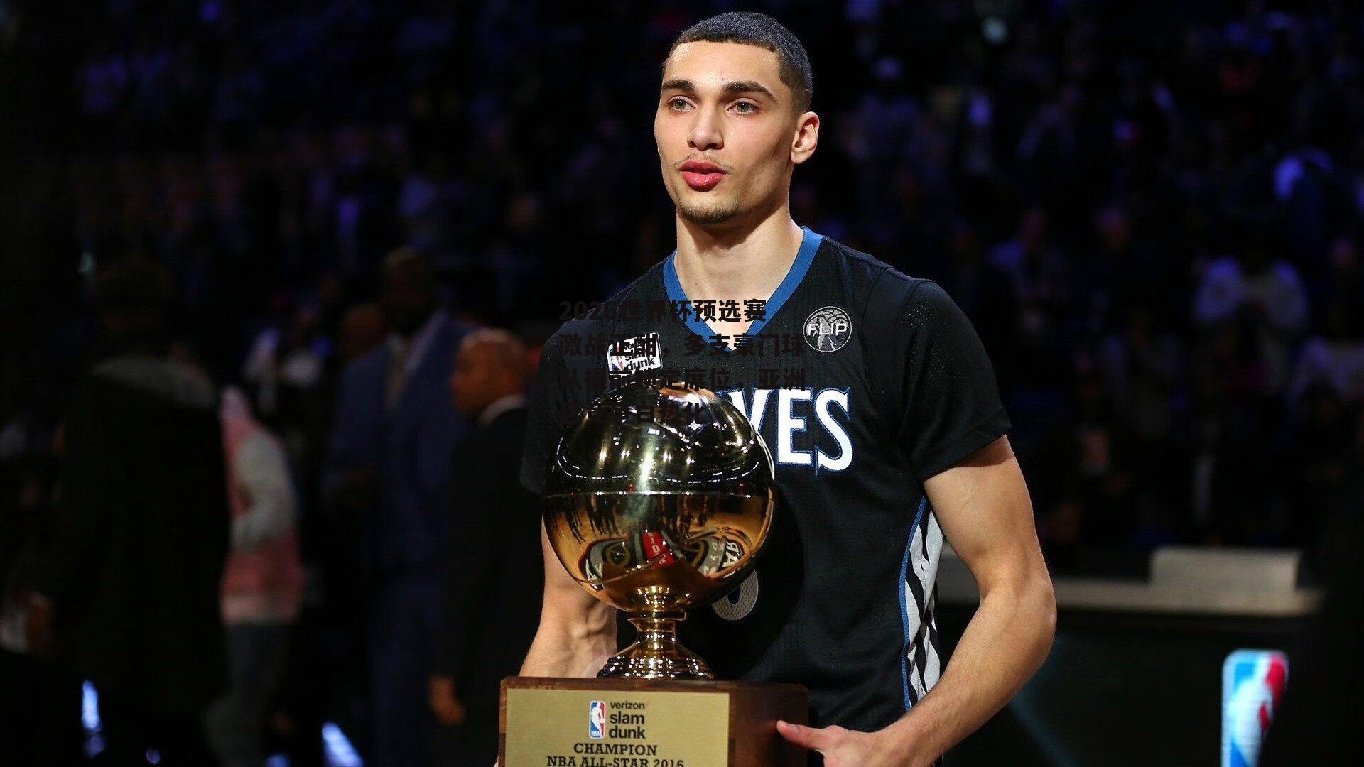 2026世界杯预选赛激战正酣,多支豪门球队提前锁定席位,亚洲区竞争白热化