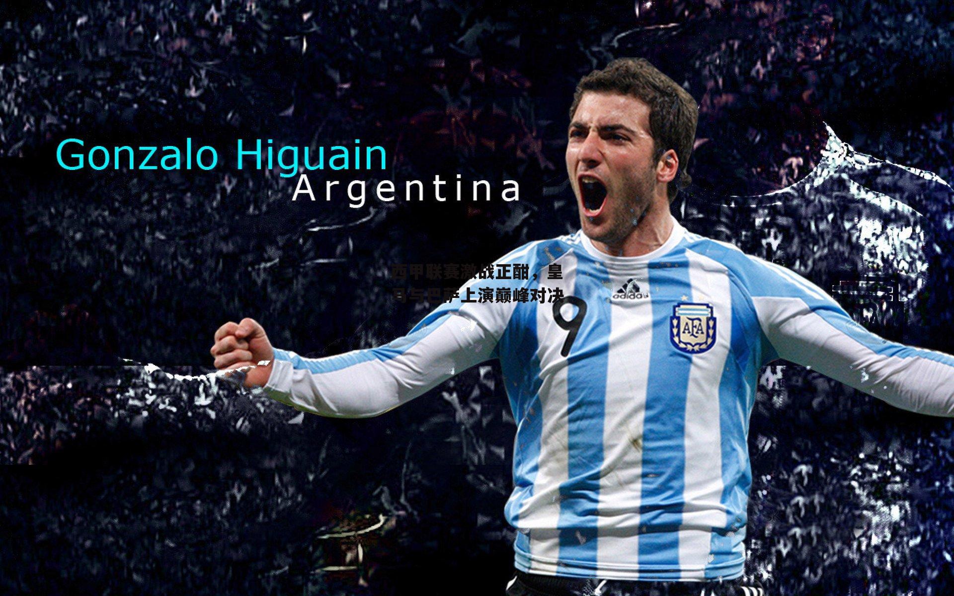 西甲联赛激战正酣，皇马与巴萨上演巅峰对决