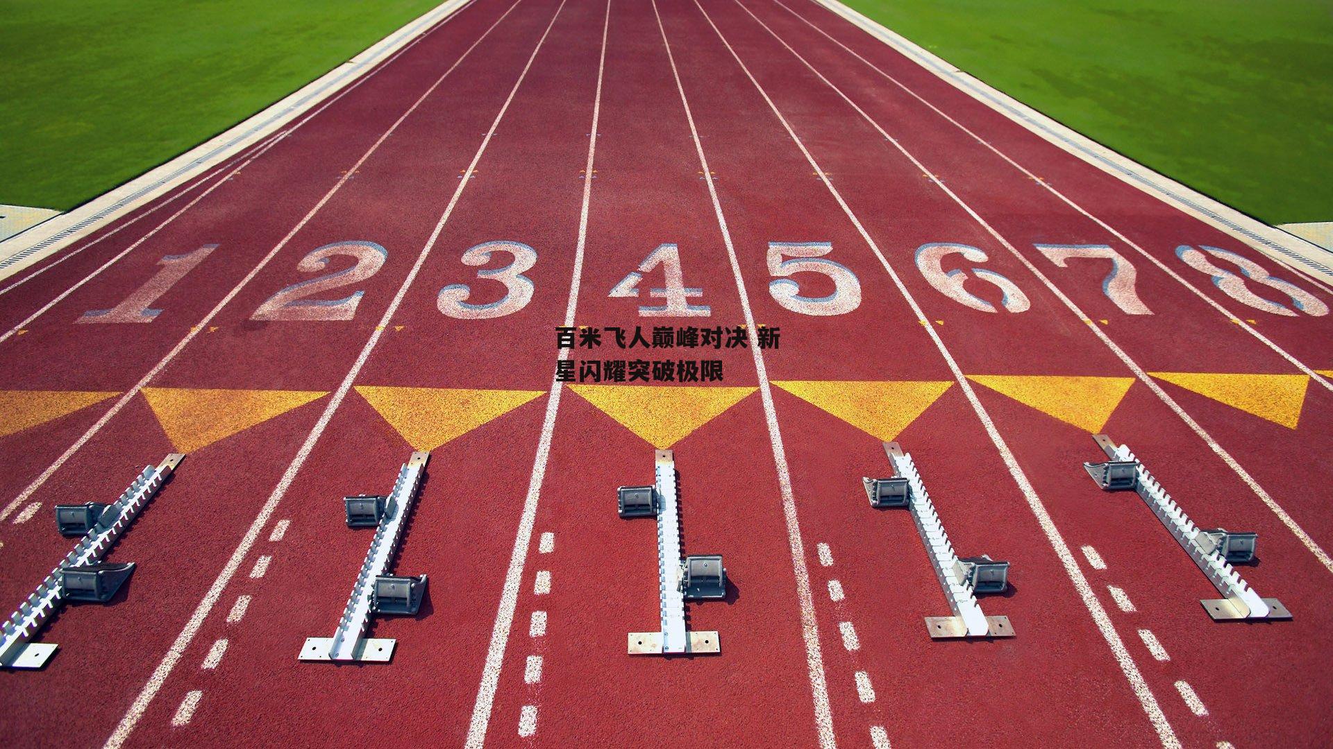 百米飞人巅峰对决 新星闪耀突破极限