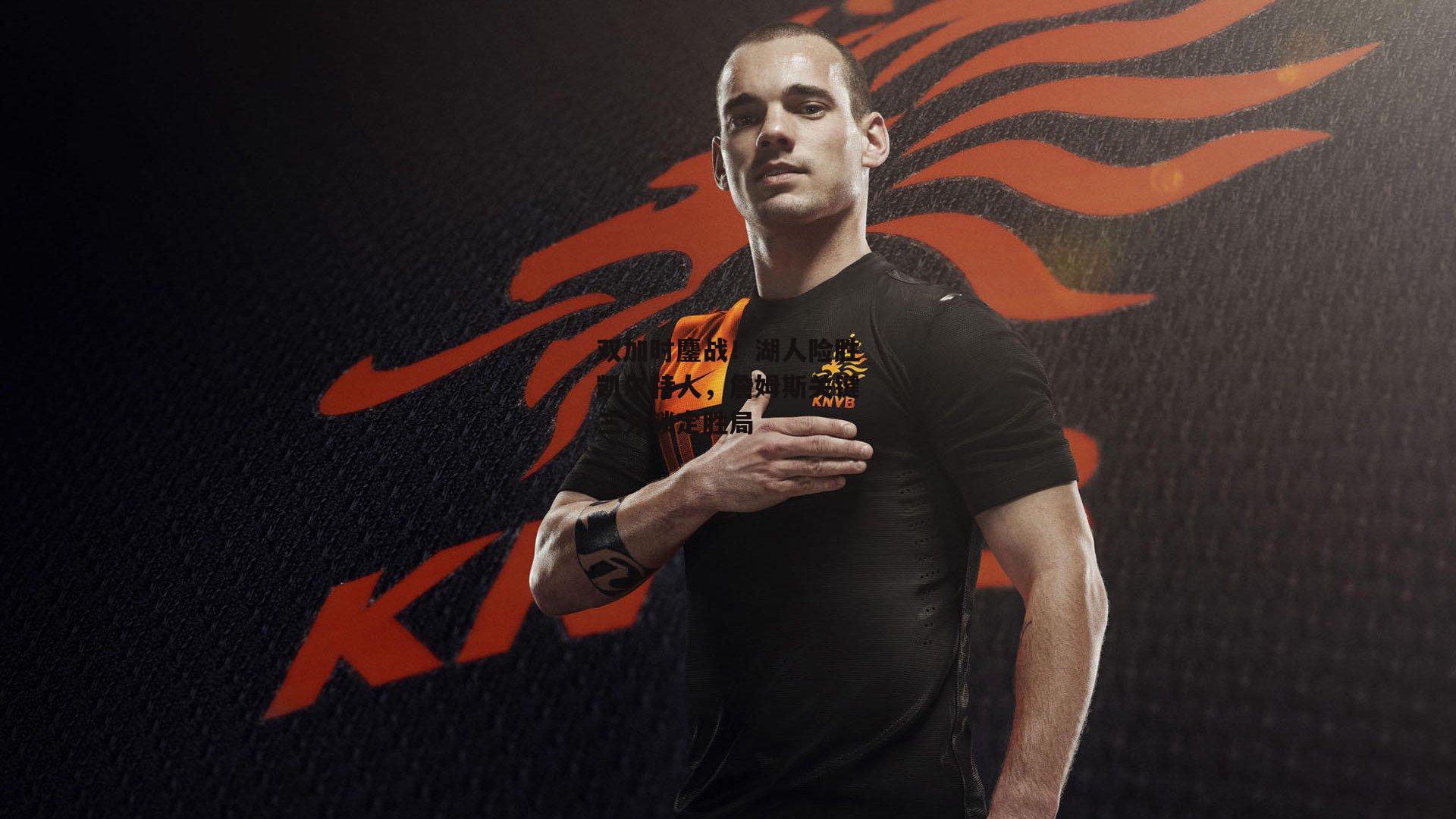 双加时鏖战!湖人险胜凯尔特人,詹姆斯关键三分锁定胜局