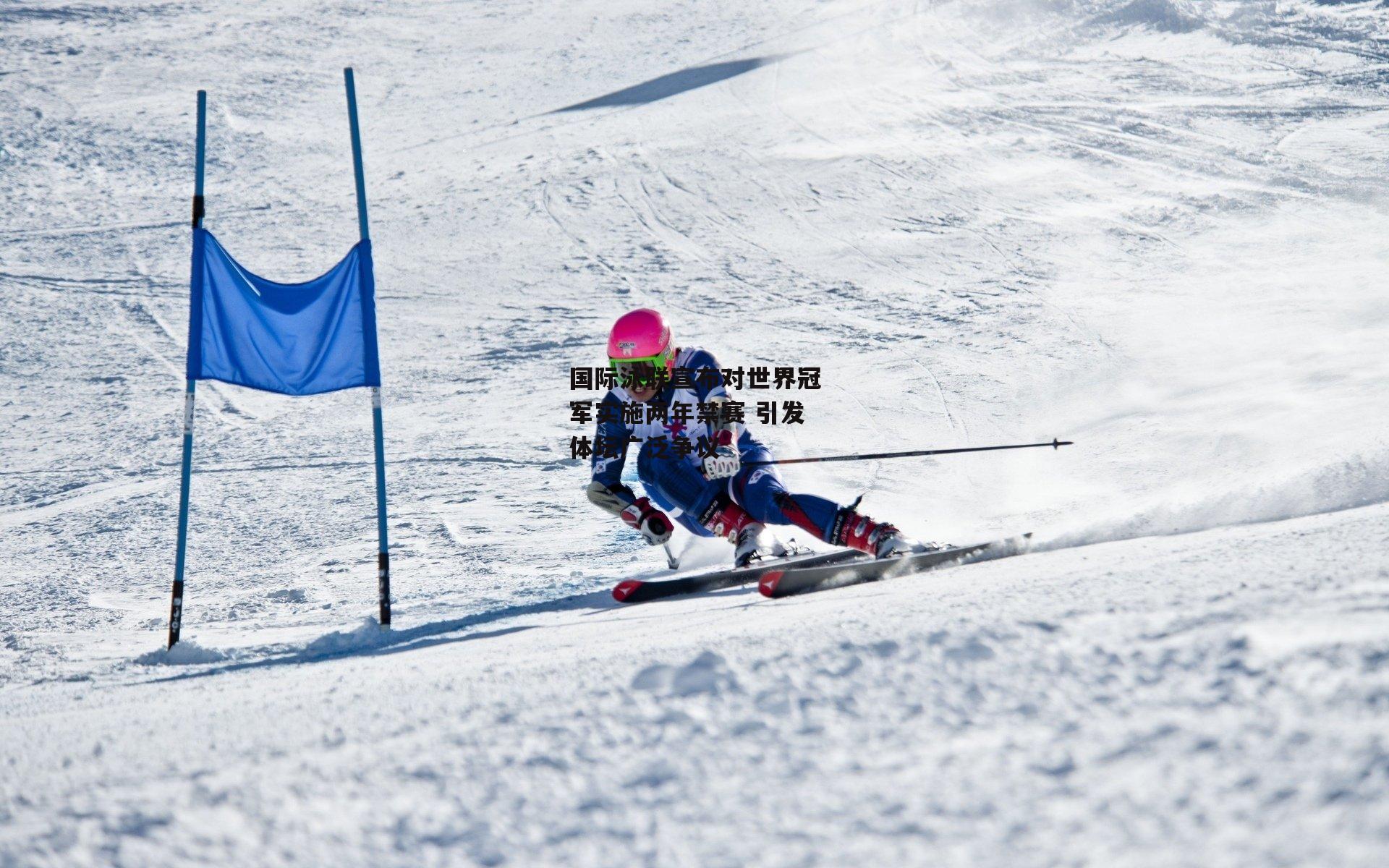 国际泳联宣布对世界冠军实施两年禁赛 引发体坛广泛争议