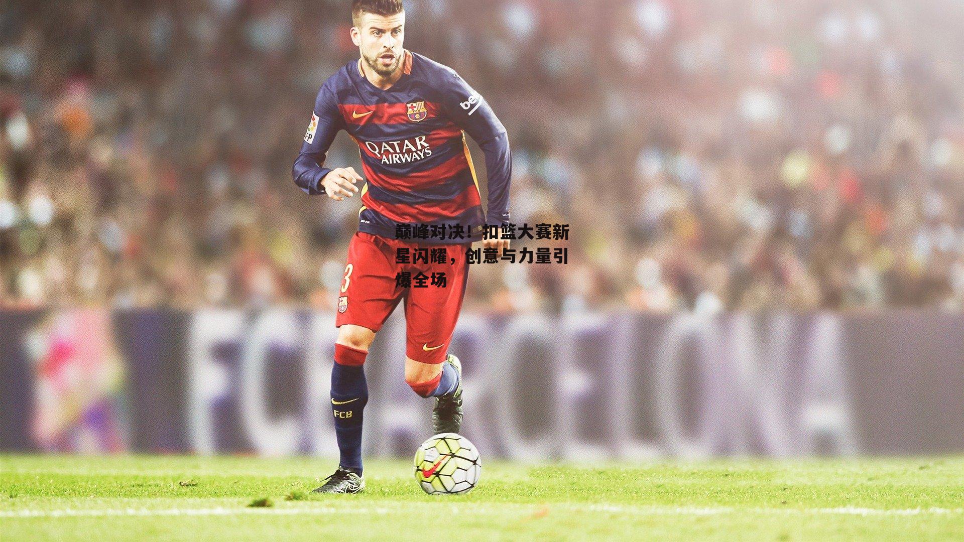 巅峰对决！扣篮大赛新星闪耀，创意与力量引爆全场