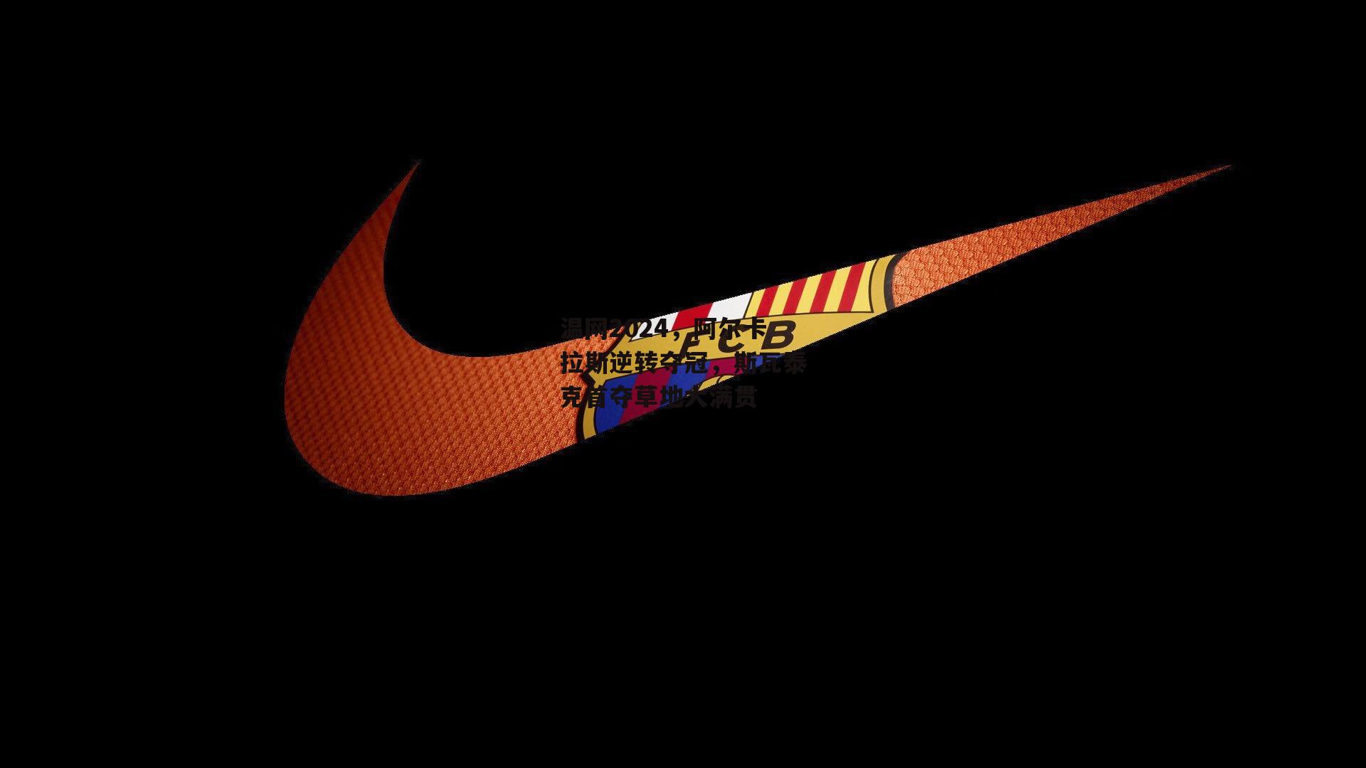 温网2024，阿尔卡拉斯逆转夺冠，斯瓦泰克首夺草地大满贯