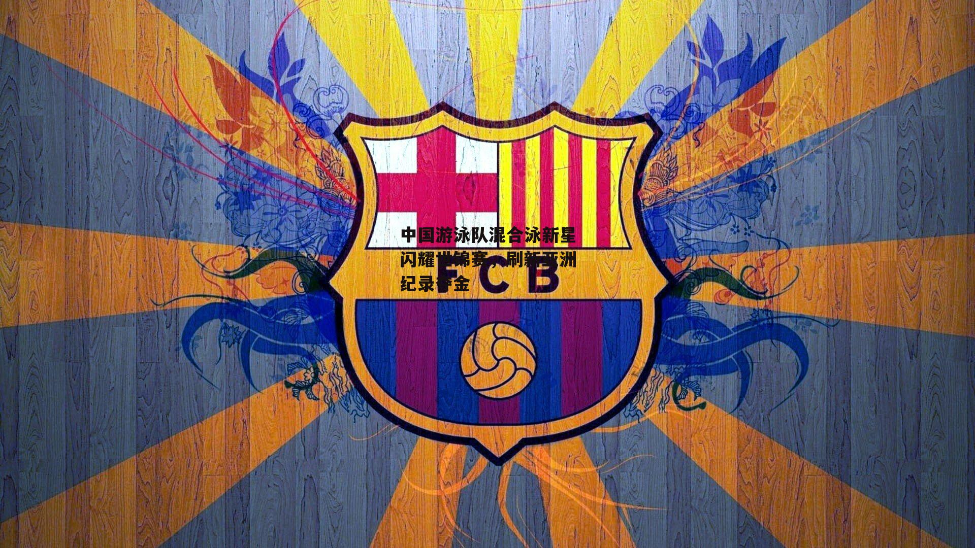 中国游泳队混合泳新星闪耀世锦赛，刷新亚洲纪录夺金