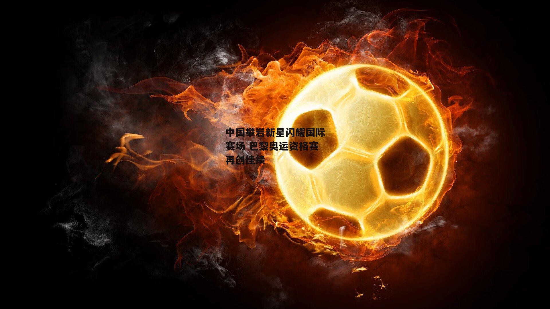 中国攀岩新星闪耀国际赛场 巴黎奥运资格赛再创佳绩