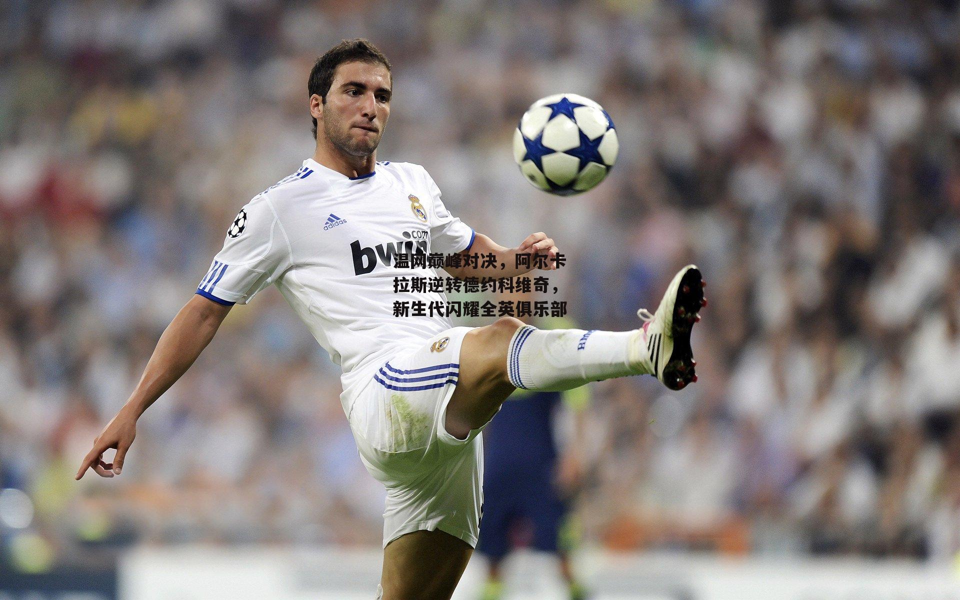 温网巅峰对决，阿尔卡拉斯逆转德约科维奇，新生代闪耀全英俱乐部