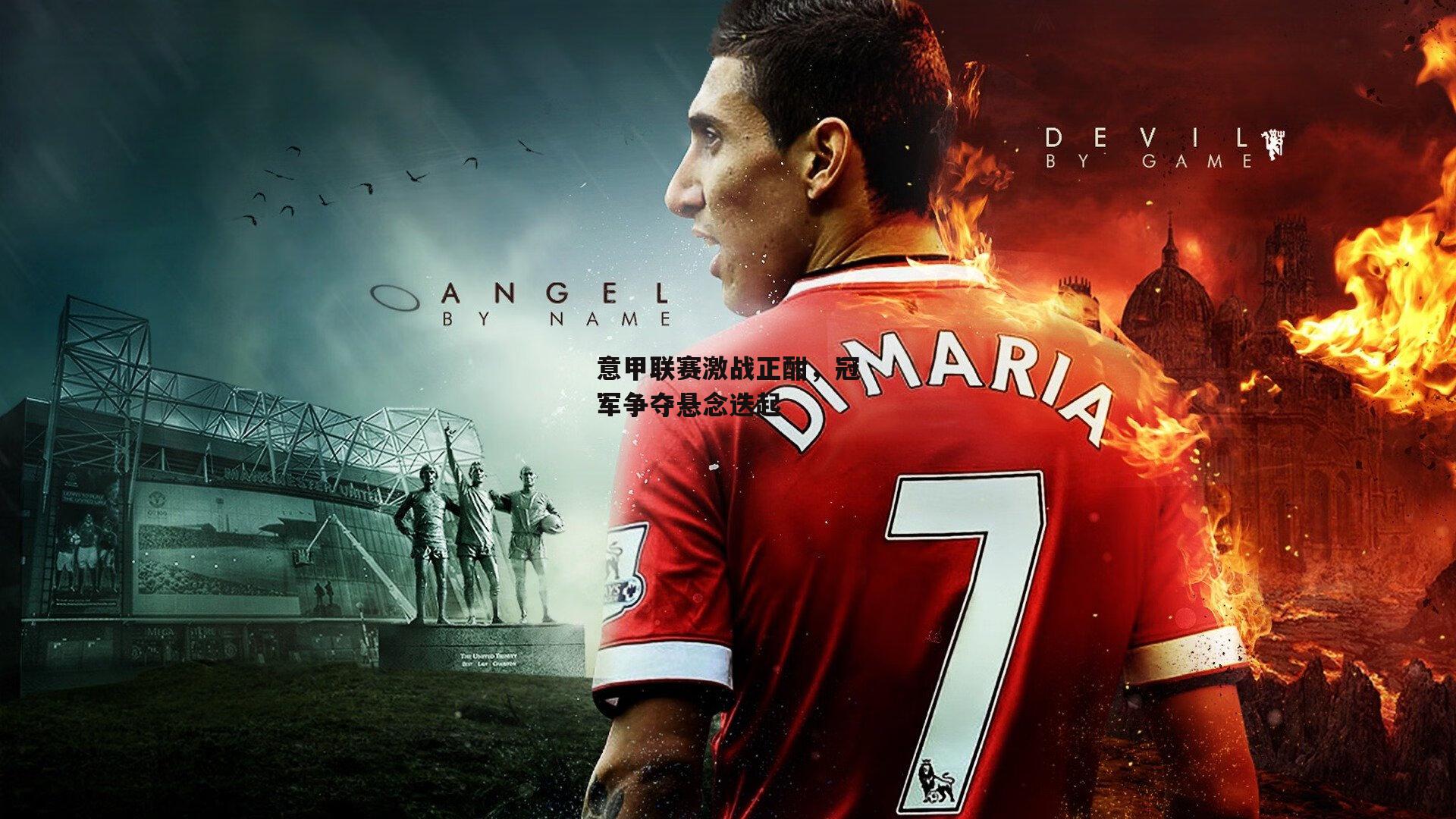 意甲联赛激战正酣,冠军争夺悬念迭起