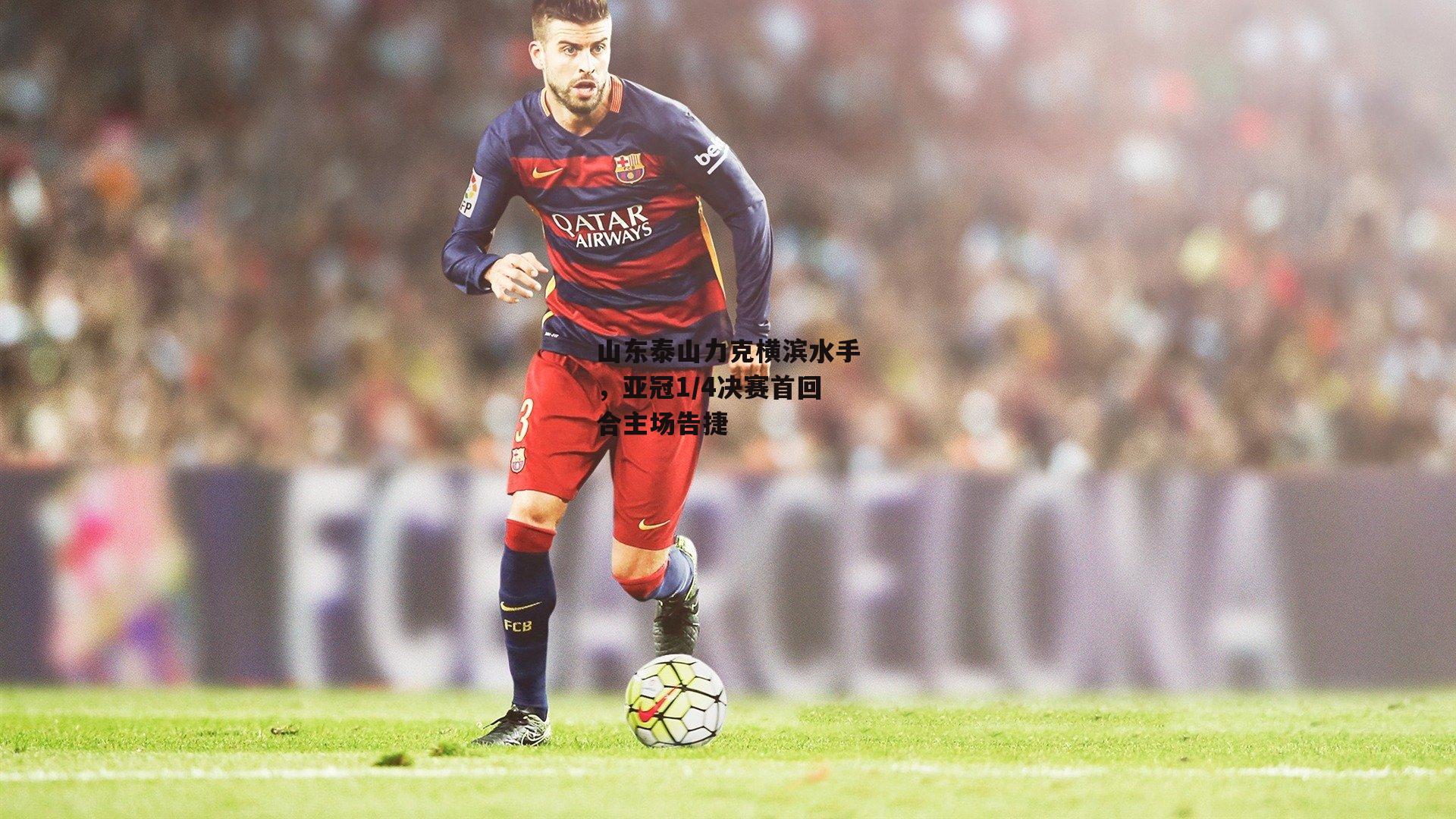 山东泰山力克横滨水手,亚冠1/4决赛首回合主场告捷